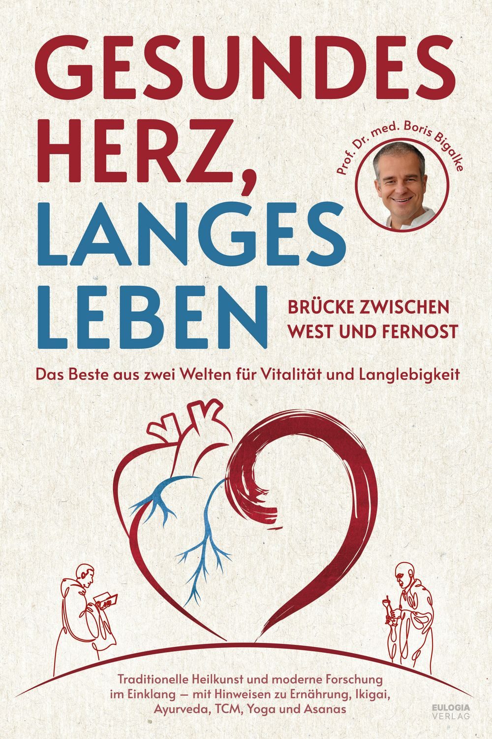 Gesundes Herz, langes Leben – Brücke zwischen West und Fernost / Boris Bigalke, Das Beste aus zwei Welten für Vitalität und Langlebigkeit –Traditionelle Heilkunst und moderne Forschung im Einklang – mit Hinweisen zu Ernährung, Ikigai, Ayurveda, TCM, Yoga und Asanas