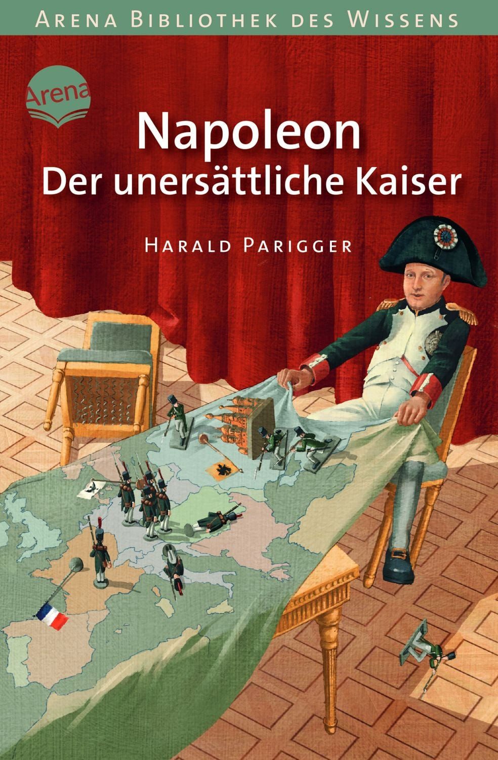 Napoleon. Der unersättliche Kaiser / Harald Parigger, Arena Bibliothek des Wissens. Lebendige Geschichte