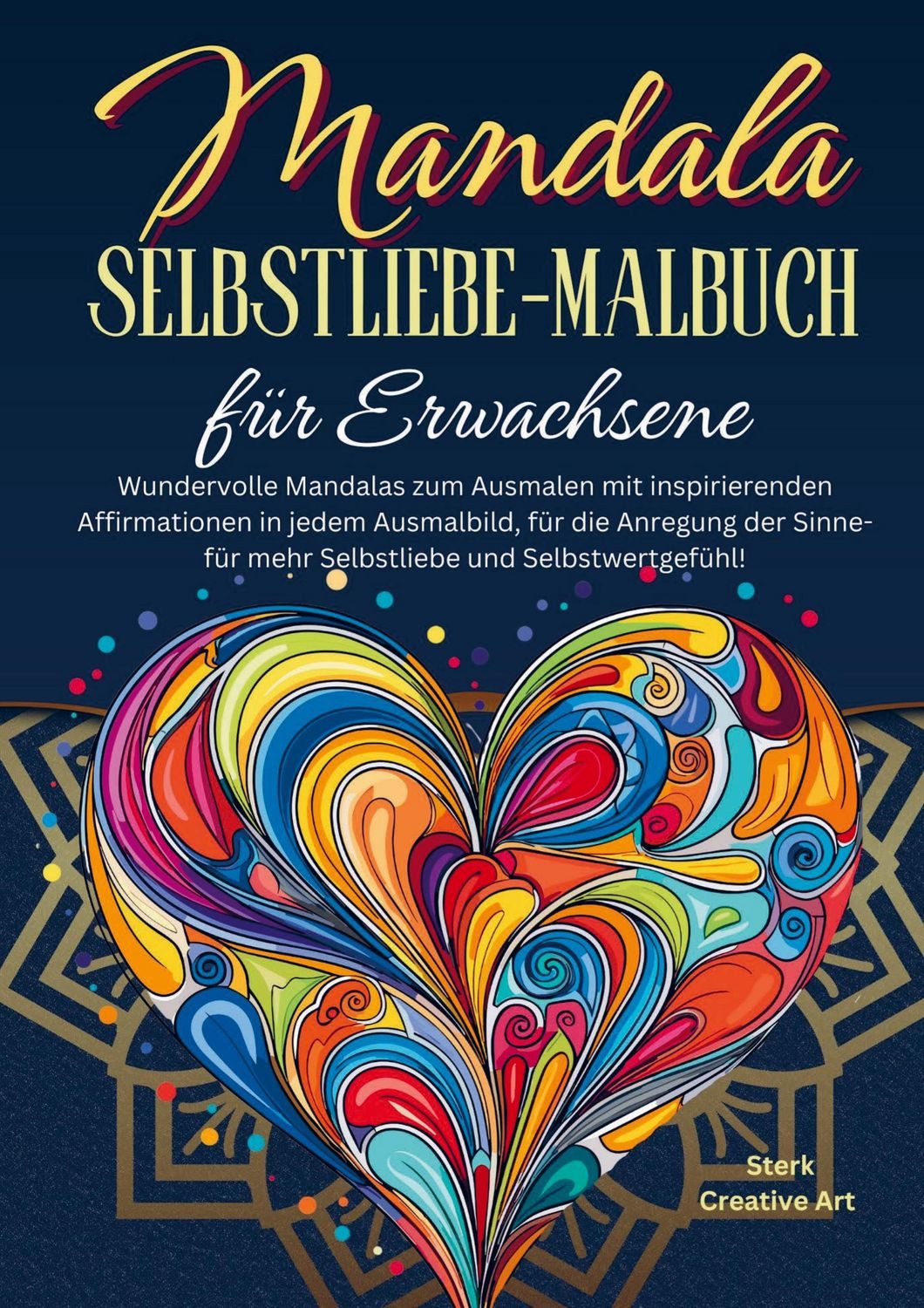 Mandala Selbstliebe-Malbuch für Erwachsene / Sterk Creative Art, Wundervolle Mandalas zum Ausmalen mit inspirierenden Affirmationen in jedem Ausmalbild, für die Anregung der Sinne