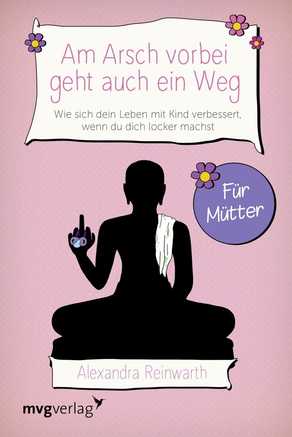 Am Arsch vorbei geht auch ein Weg – Für Mütter / Alexandra Reinwarth, Wie sich dein Leben mit Kind verbessert, wenn du dich locker machst