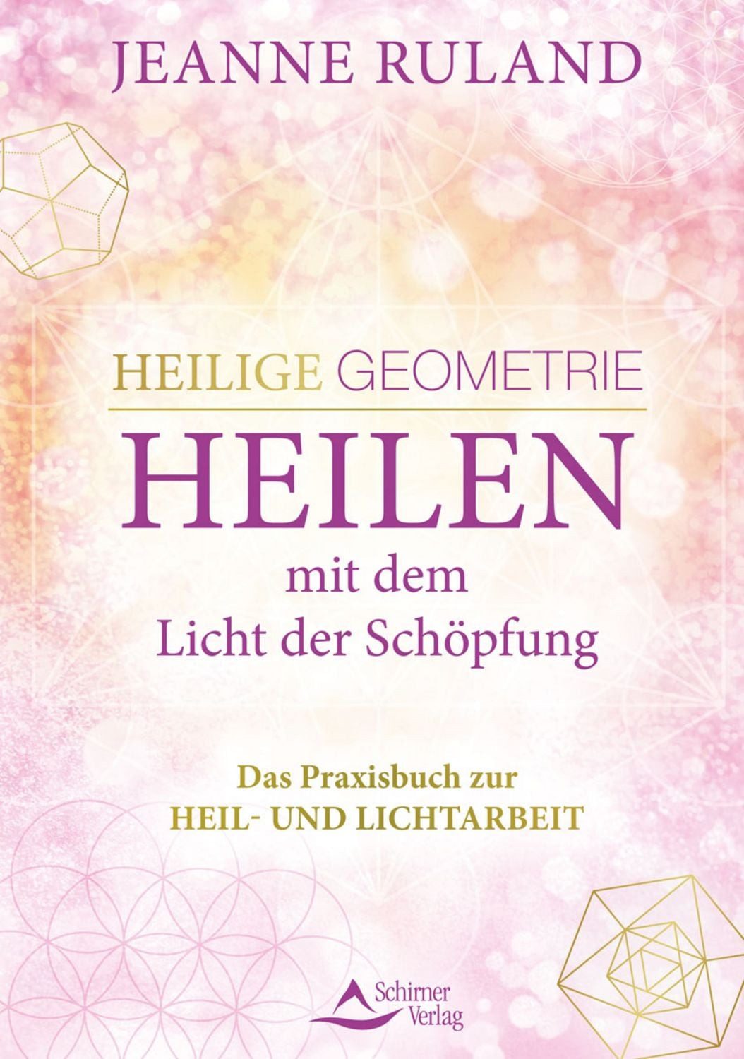 Heilige Geometrie - Heilen mit dem Licht der Schöpfung / Jeanne Ruland, Das Praxisbuch zur Heil- und Lichtarbeit