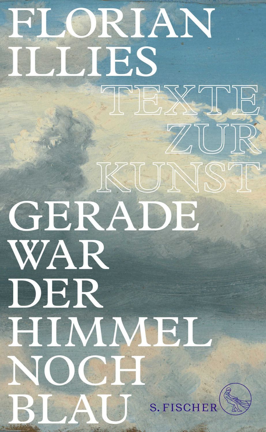 Gerade war der Himmel noch blau / Florian Illies, Texte zur Kunst