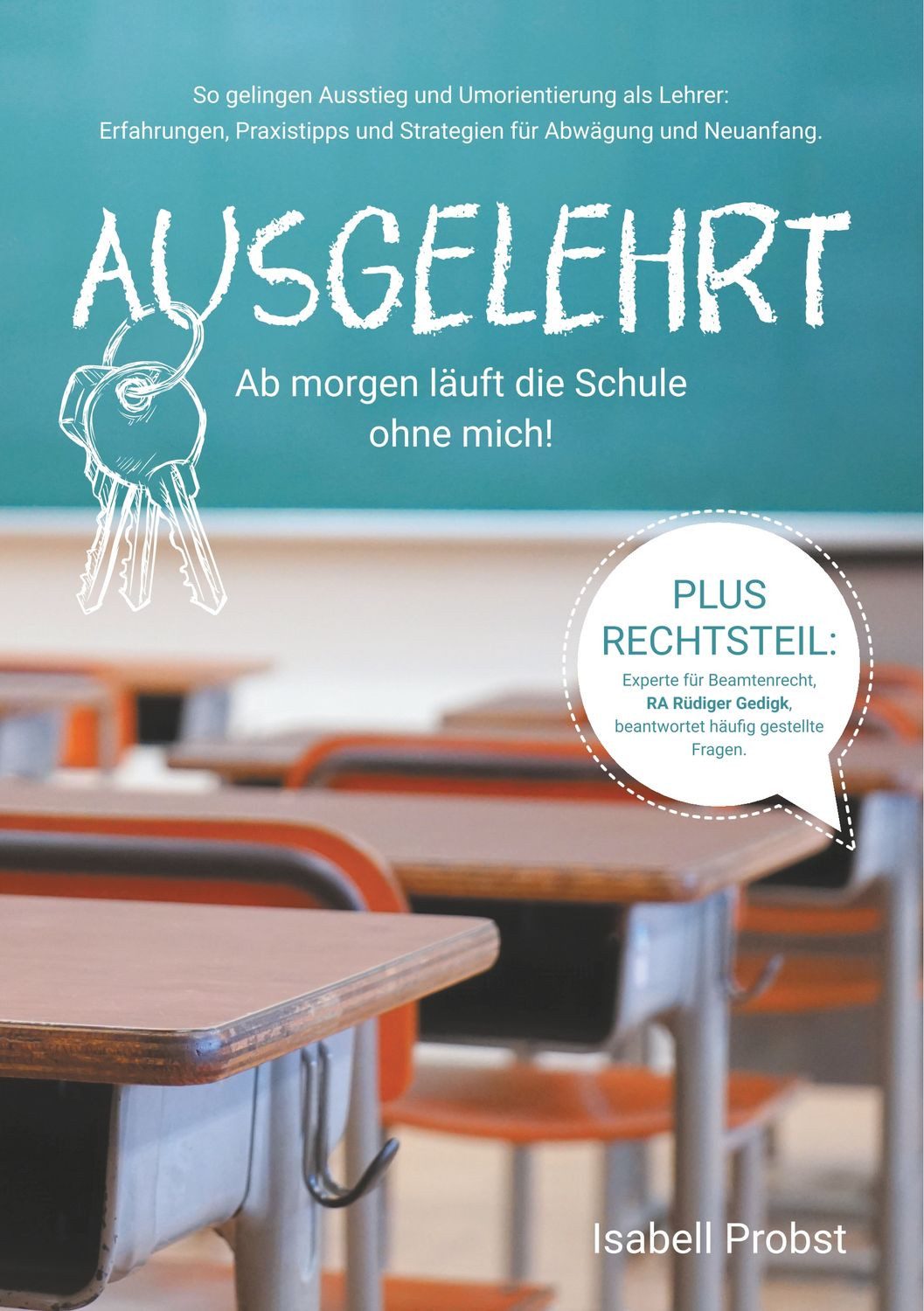Ausgelehrt. Ab morgen läuft die Schule ohne mich! / Isabell Probst, So gelingen Ausstieg und Umorientierung als Lehrer: Erfahrungen, Praxistipps und Strategien für Abwägung und Neuanfang.