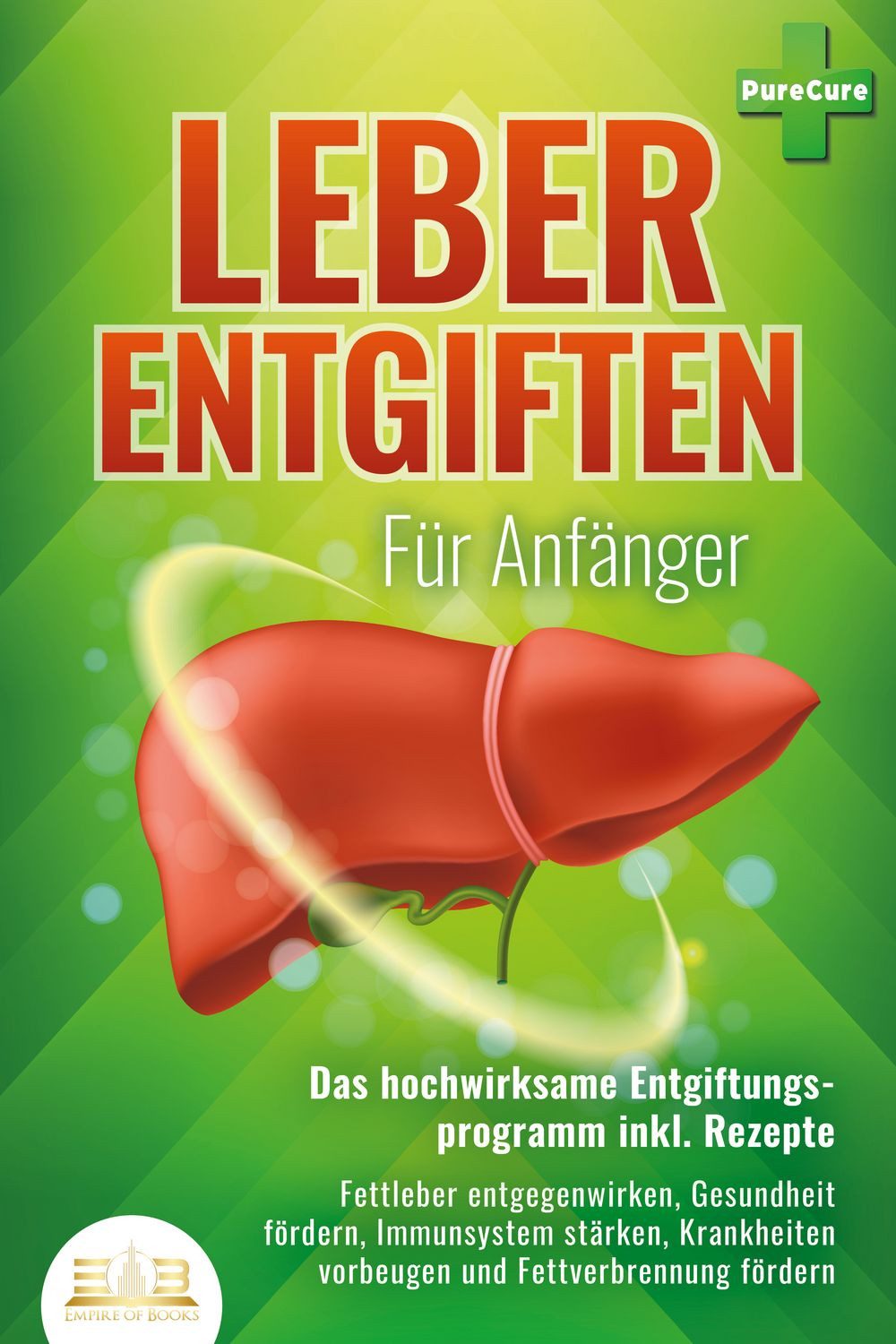 LEBER ENTGIFTEN FÜR ANFÄNGER - Das hochwirksame Entgiftungsprogramm in / Pure Cure