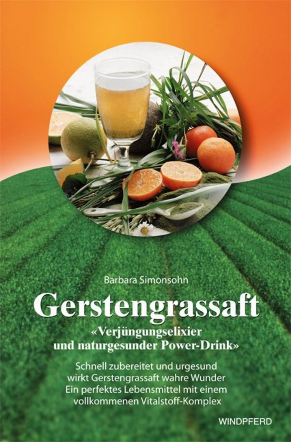 Gerstengrassaft - »Verjüngungselixier und naturgesunder Power-Drink« / Barbara Simonsohn
