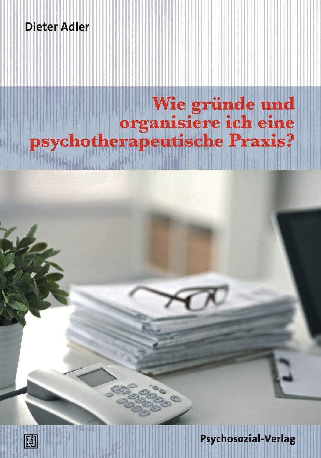 Wie gründe und organisiere ich eine psychotherapeutische Praxis? / Dieter Adler
