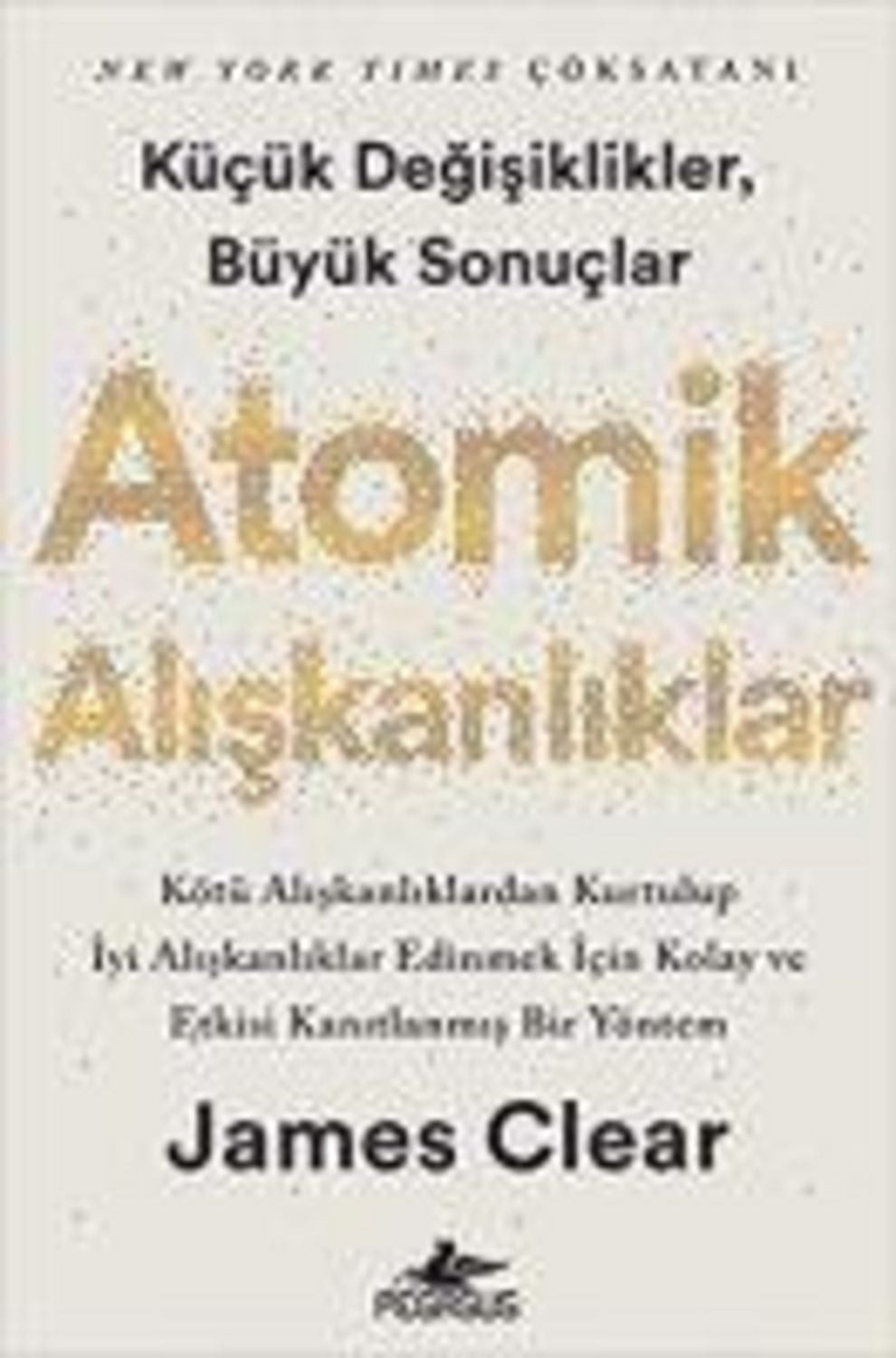 Atomik Aliskanliklar - Kücük Degisikler Büyük Sonuclar / James Clear, Kötü Aliskanliklardan Kurtulup Iyi Aliskanliklar Edinmek Icin Kolay ve Etkisi Kanitlanmis Bir Yöntem