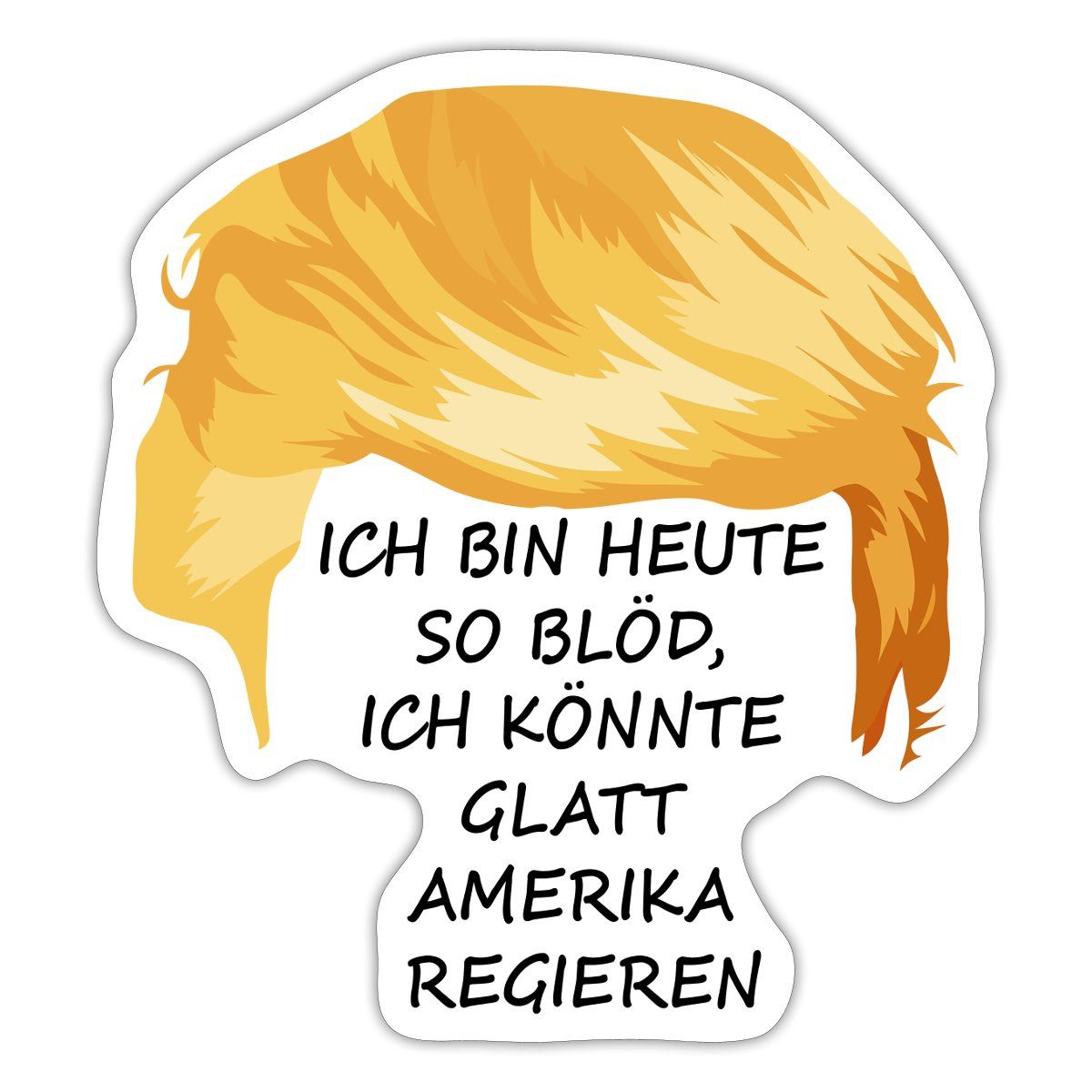 Aufkleber Ich bin heute so blöd Anti Trump Sticker, max. 10 x 10 cm