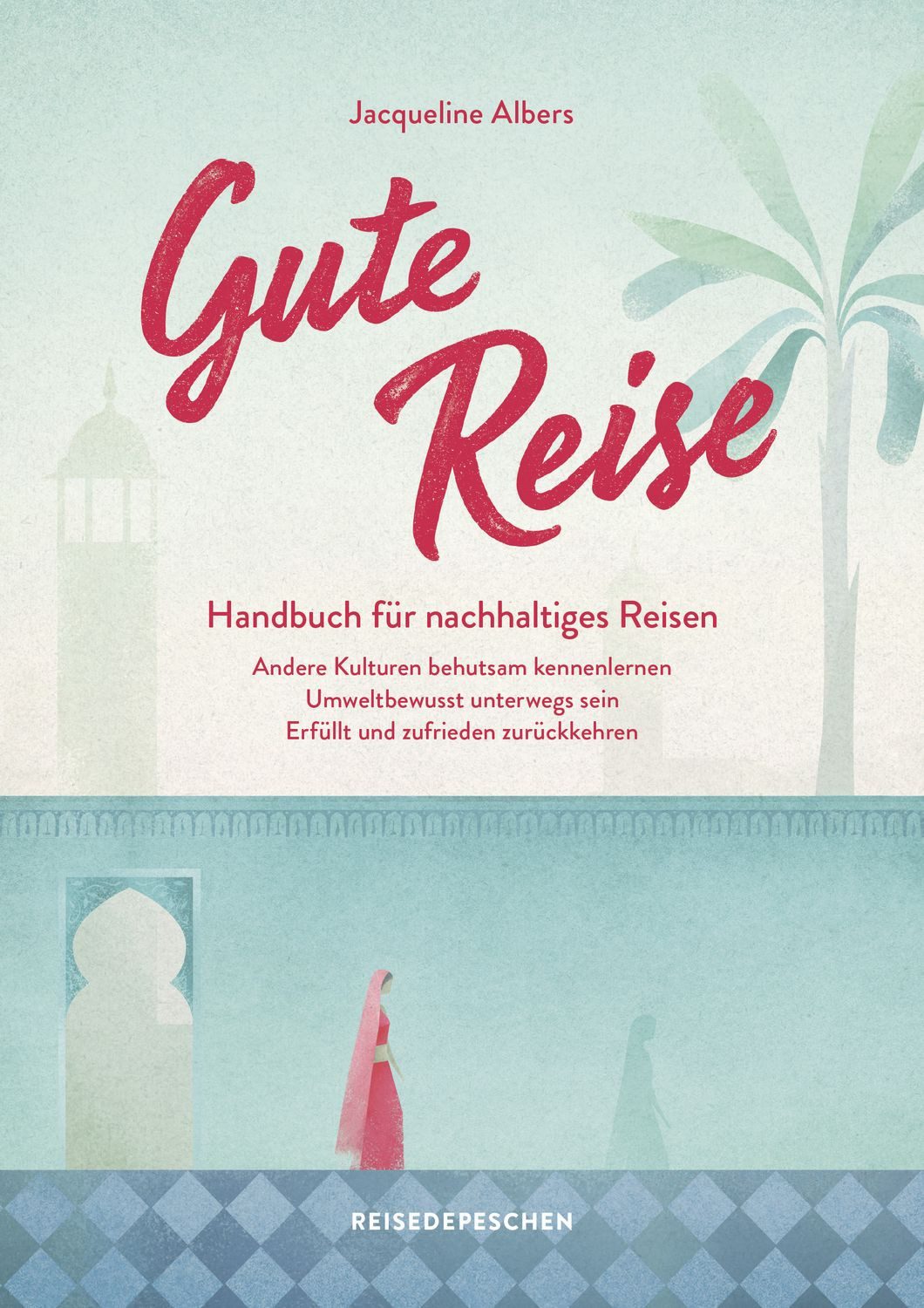 Gute Reise: Handbuch für nachhaltiges Reisen Andere Kulturen behutsam / Jacqueline Albers, Reisedepeschen