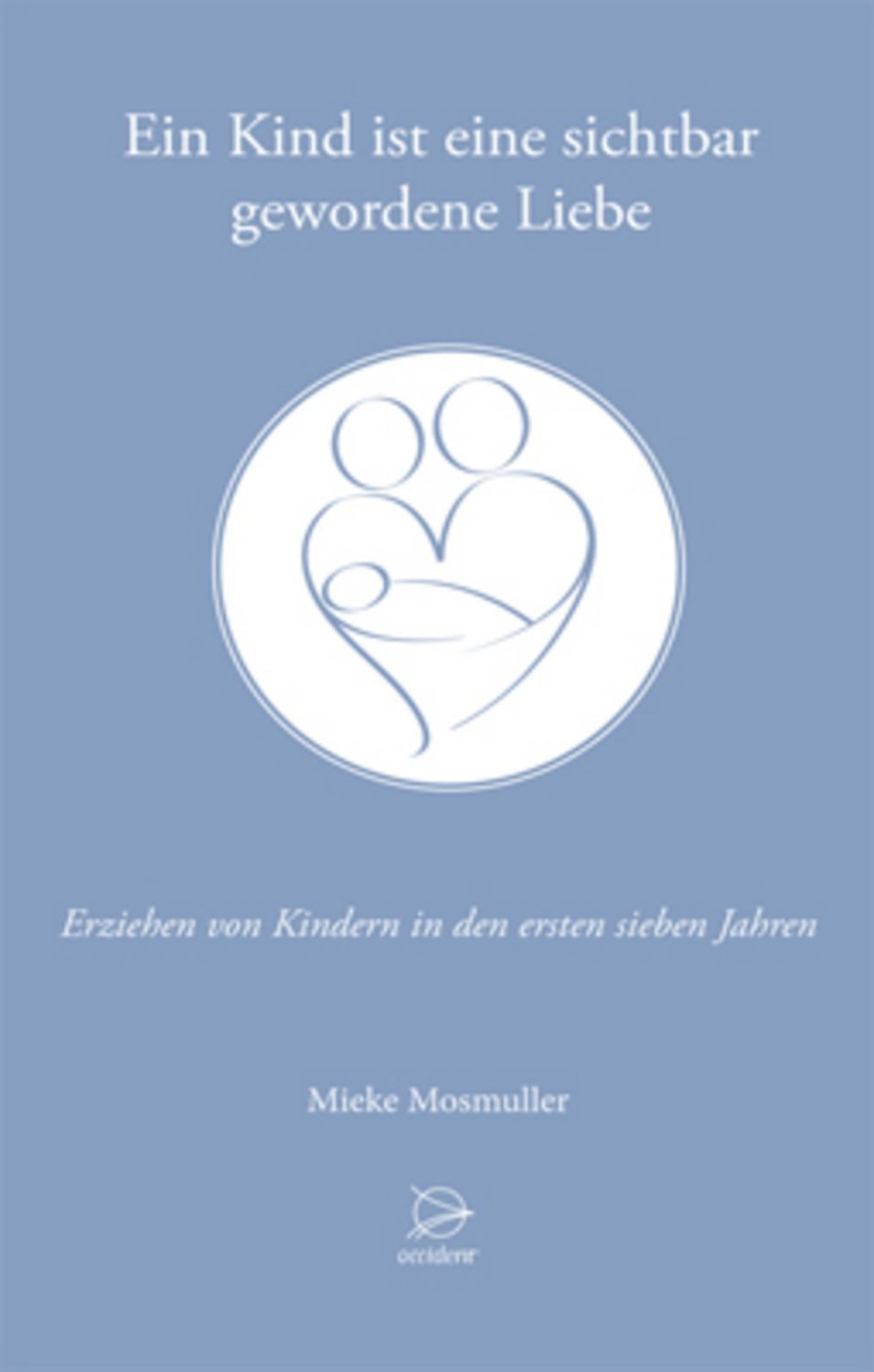 Ein Kind ist eine sichtbar gewordene Liebe / Mieke Mosmuller