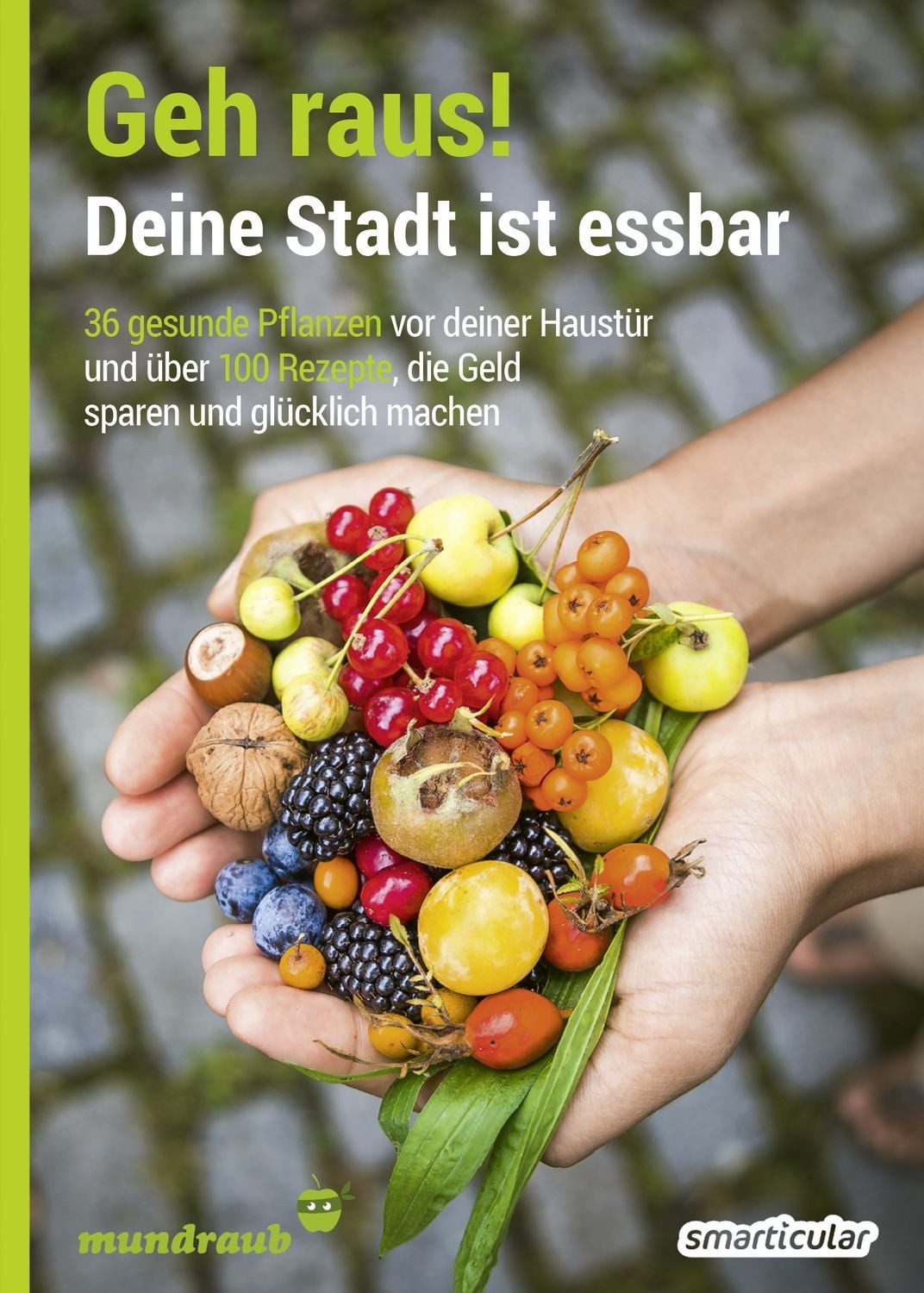 Geh raus! Deine Stadt ist essbar 36 gesunde Pflanzen vor deiner Haustü / diverse, 36 gesunde Pflanzen vor deiner Haustür und über 100 Rezepte, die Geld sparen und glücklich machen - 2. Auflage, aktualisierte, erweiterte Ausgabe