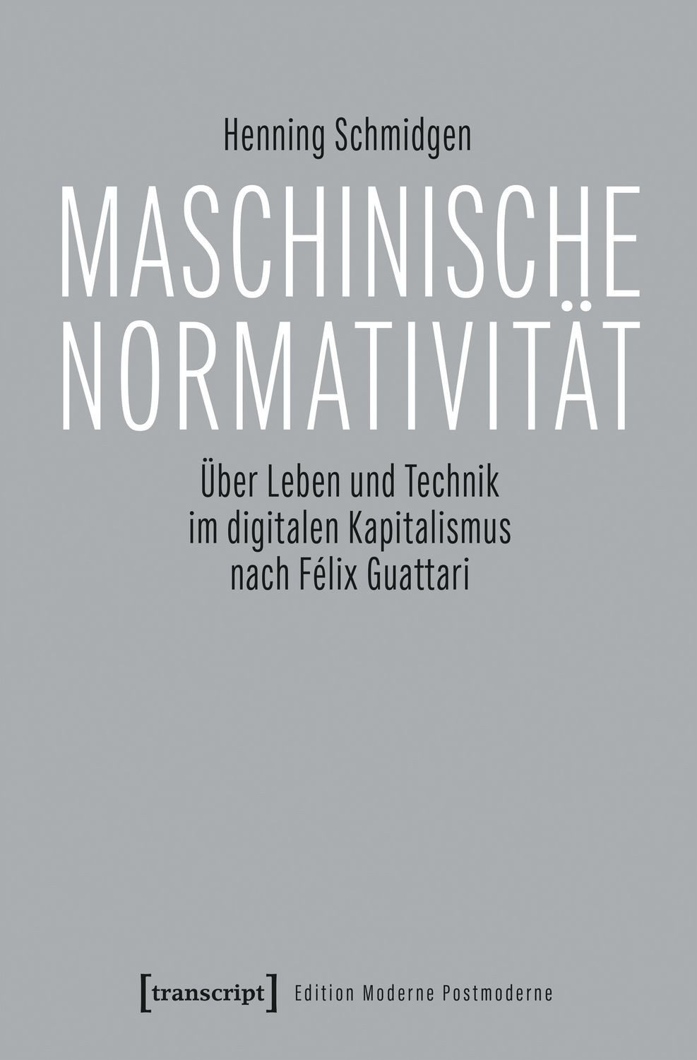 Maschinische Normativität / Henning Schmidgen, Über Leben und Technik im digitalen Kapitalismus nach Félix Guattari