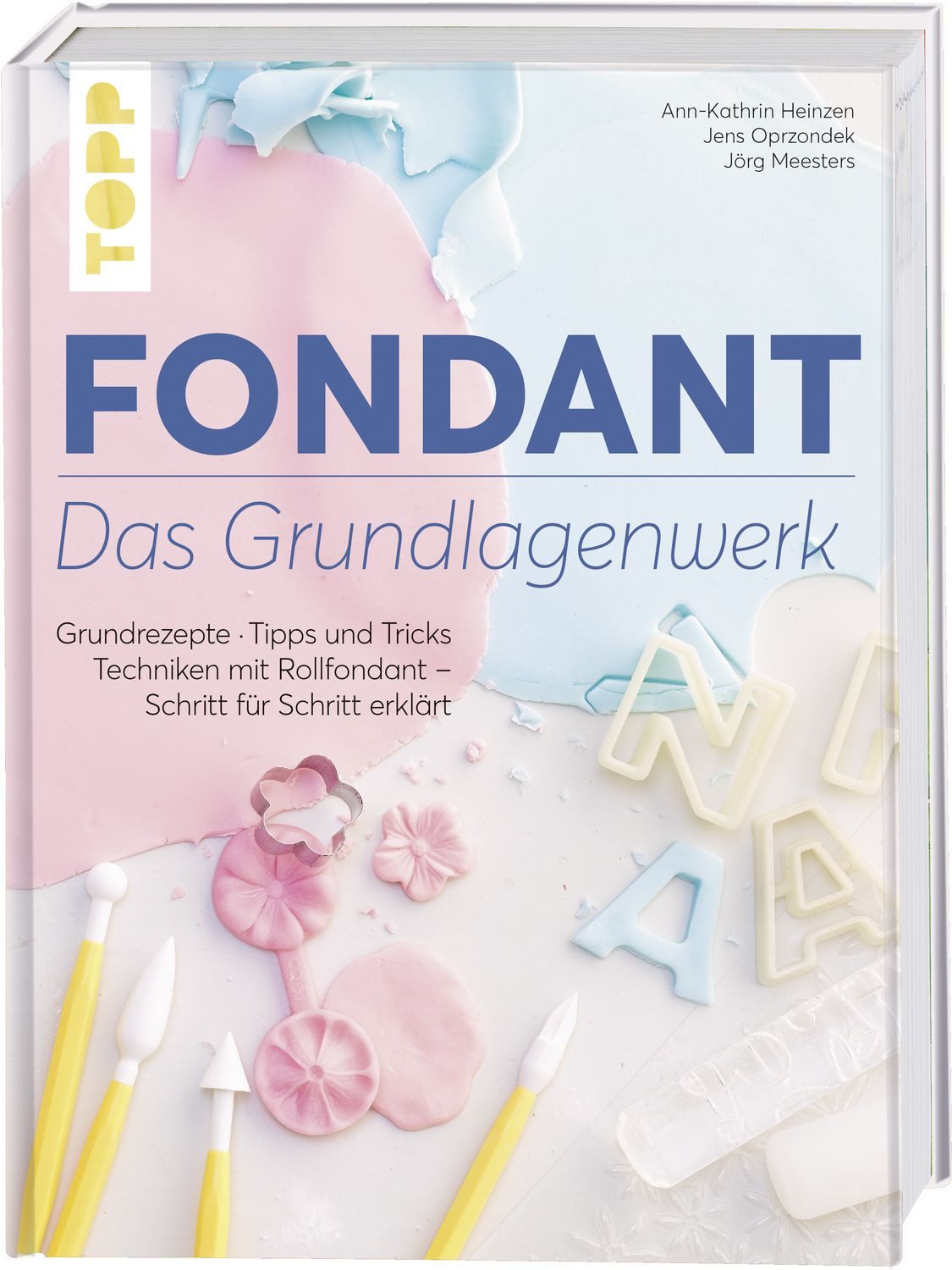 Fondant – Das Grundlagenwerk / Ann-Kathrin Heinzen, Jens Oprzondek, Jörg Meesters, Grundrezepte • Tipps und Tricks • Techniken mit Rollfondant – Schritt für Schritt erklärt
