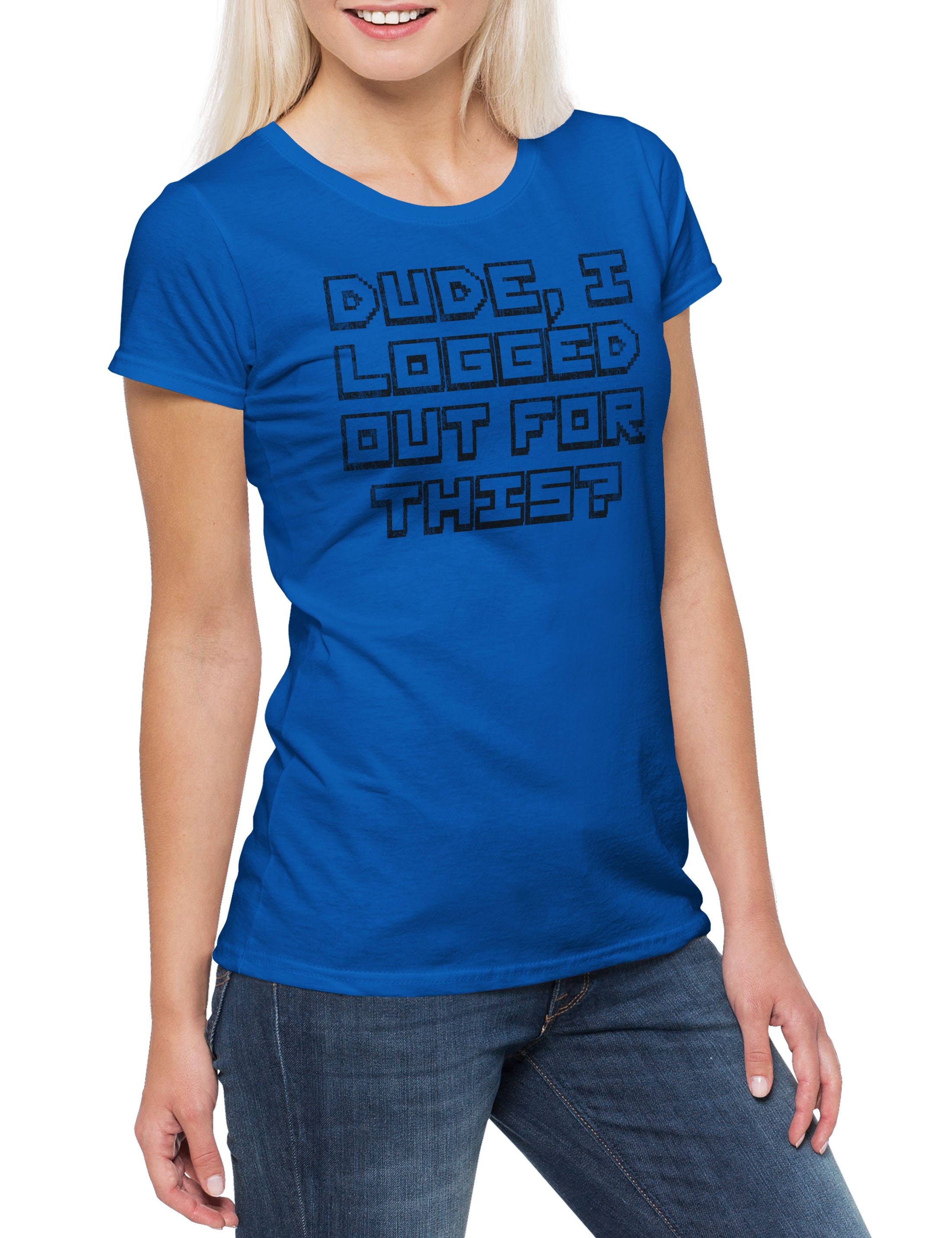 Print-Shirt Dude I Logged Out For This? Damen T-Shirt Geek Games Gamer Gaming