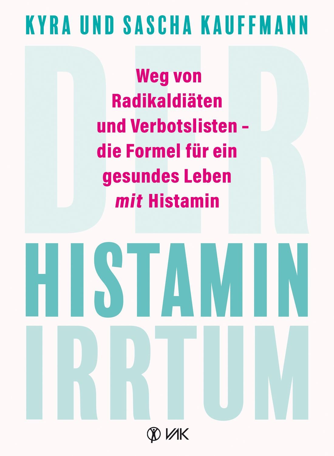 Der Histamin-Irrtum / Kyra Kauffmann, Sascha Kauffmann, Weg von Radikaldiäten und Verbotslisten - die Formel für ein gesundes Leben MIT Histamin
