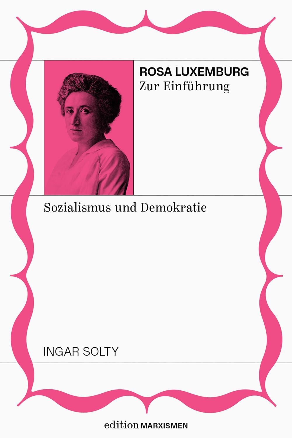 Rosa Luxemburg zur Einführung: Sozialismus und Demokratie / Ingar Solty, Band 6, Edition Marxismen