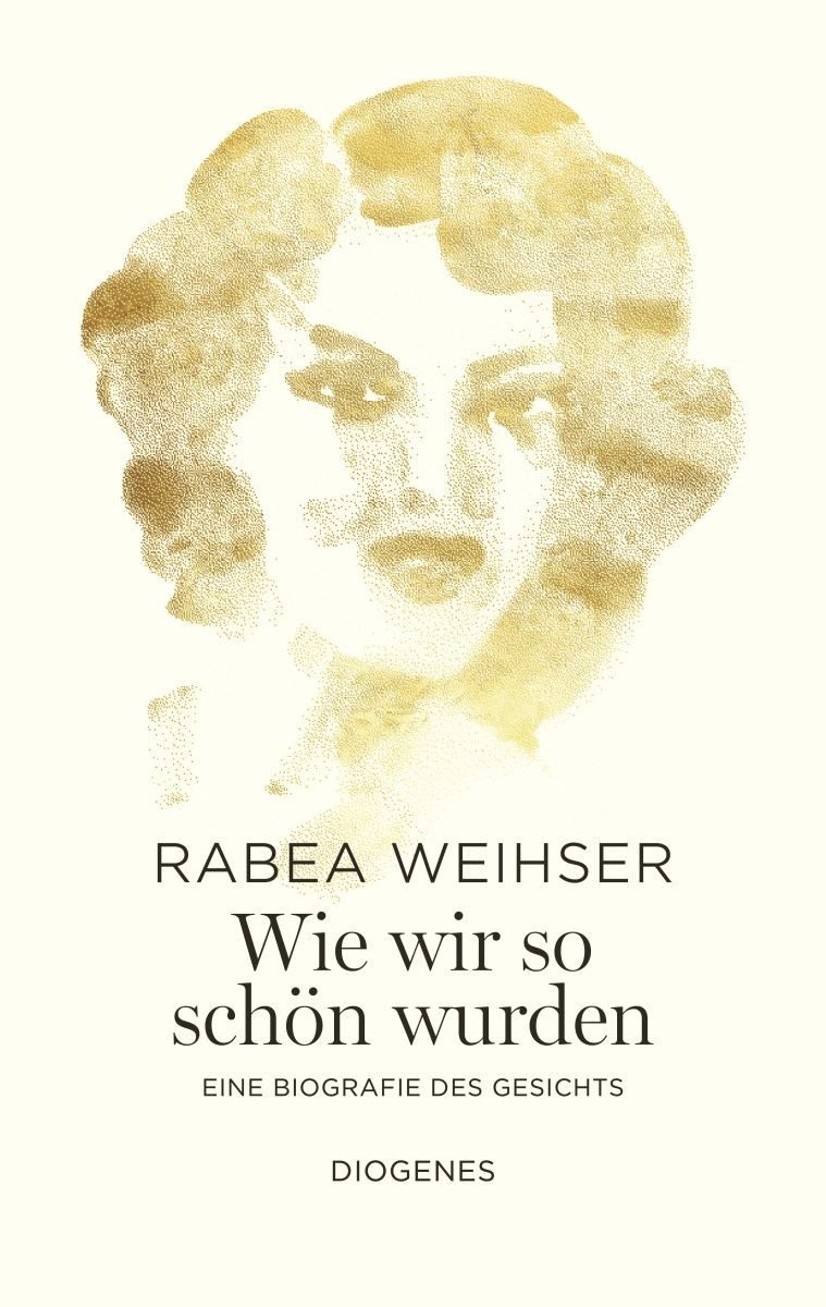 Wie wir so schön wurden / Rabea Weihser, Eine Biografie des Gesichts