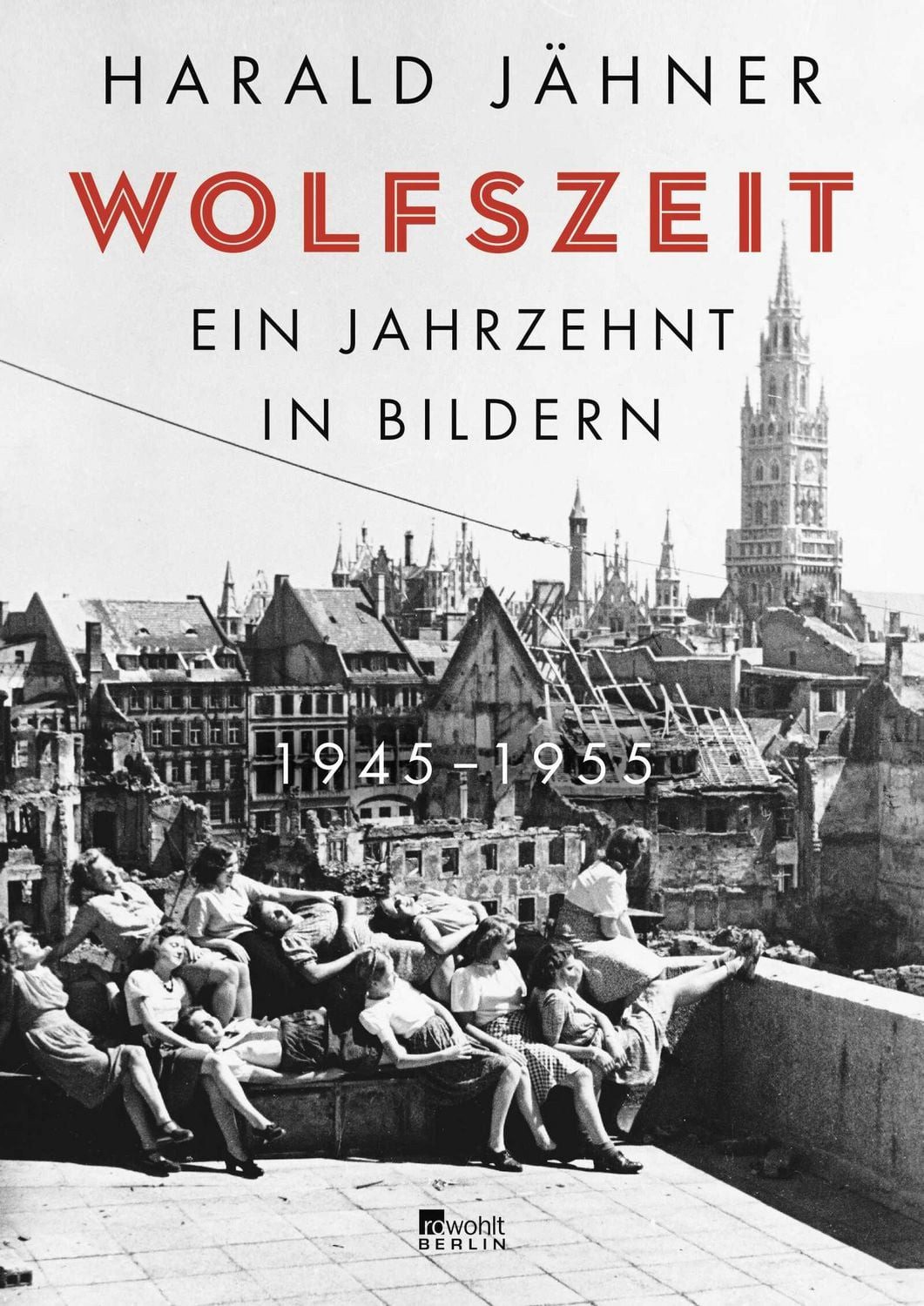 Wolfszeit / Harald Jähner, Ein Jahrzehnt in Bildern. 1945 – 1955