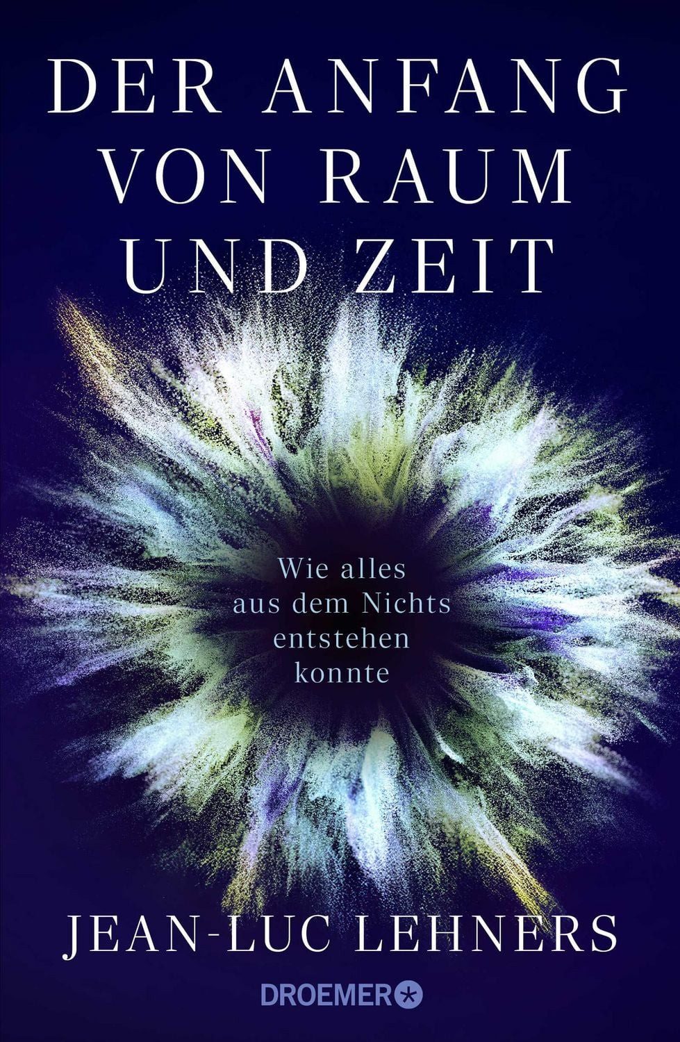 Der Anfang von Raum und Zeit / Jean-Luc Lehners, Wie alles aus dem Nichts entstehen konnte, Der Kosmologe und Weltraumforscher erklärt den Ursprung des Universums