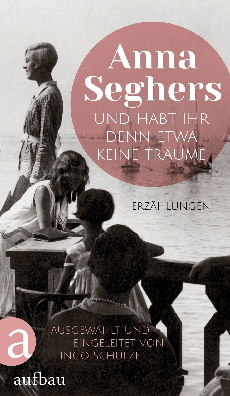 Und habt ihr denn etwa keine Träume / Anna Seghers, Erzählungen