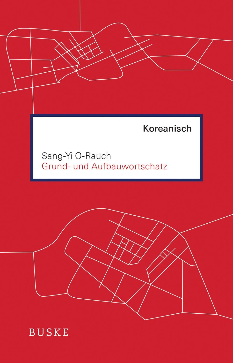 Grund- und Aufbauwortschatz Koreanisch / Sang-Yi O-Rauch
