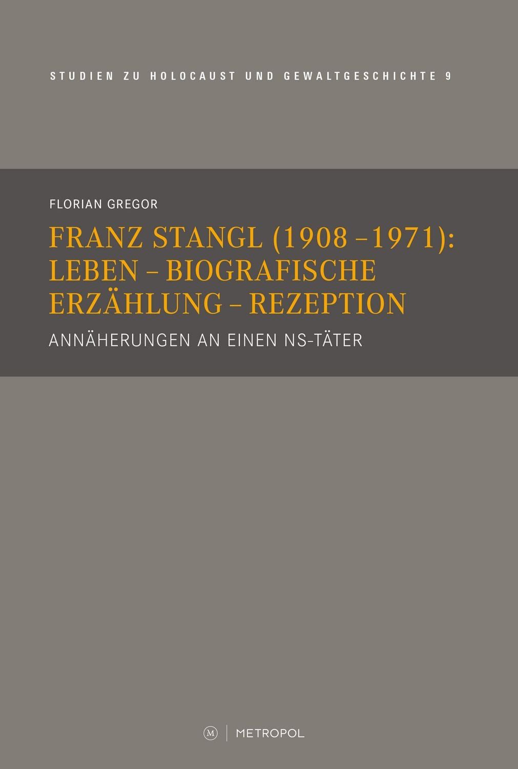 Franz Stangl (1908–1971): Leben – Biografische Erzählung – Rezeption / Florian Gregor, Annäherungen an einen NS-Täter