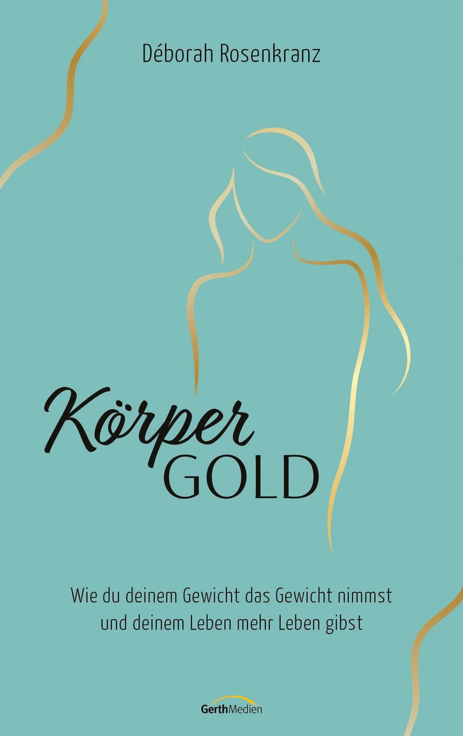 Sachbuch Körpergold Wie du deinem Gewicht das Gewicht nimmst und deinem Leben m Déborah Rosenkranz
