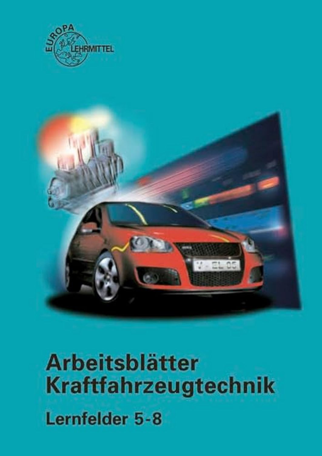 Arbeitsblätter Kraftfahrzeugtechnik Lernfelder 5-8 / Bernd Schlögl, Uwe Heider, Wolfgang Keil, Rolf Gscheidle, Richard Fischer