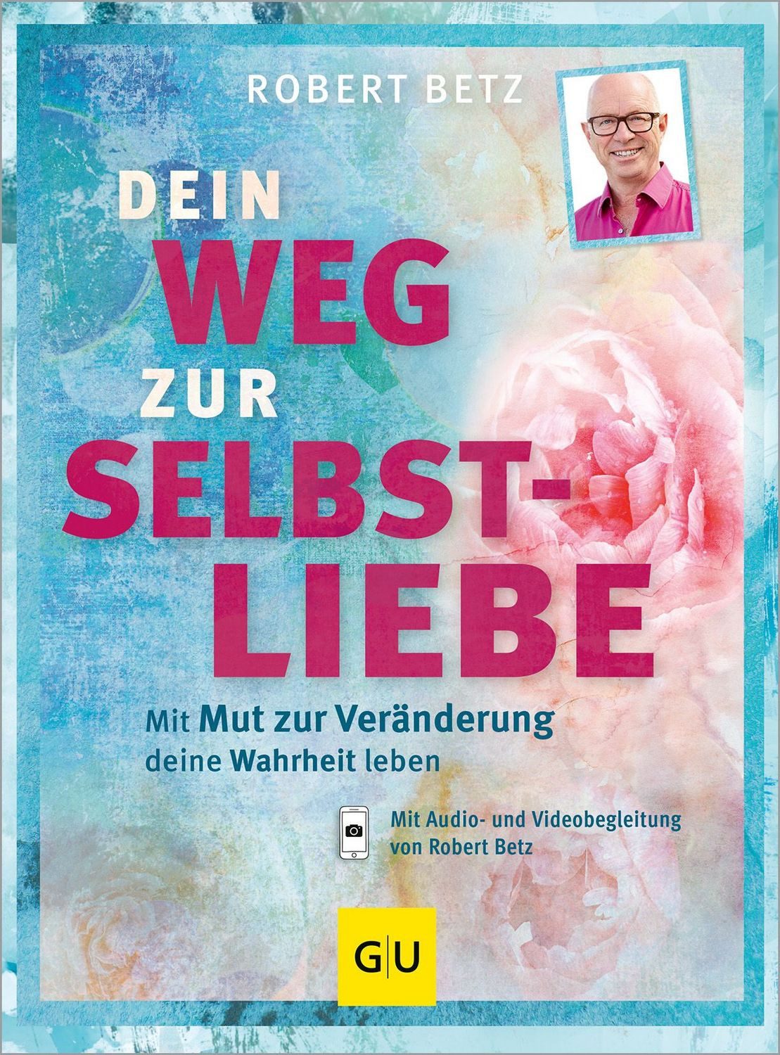 Dein Weg zur Selbstliebe / Robert Betz, Mit dem Mut zur Veränderung deine Wahrheit leben