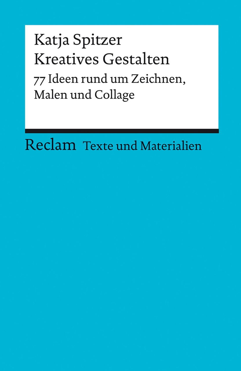 Kreatives Gestalten. 77 Ideen rund um Zeichnen, Malen und Collage / Katja Spitzer
