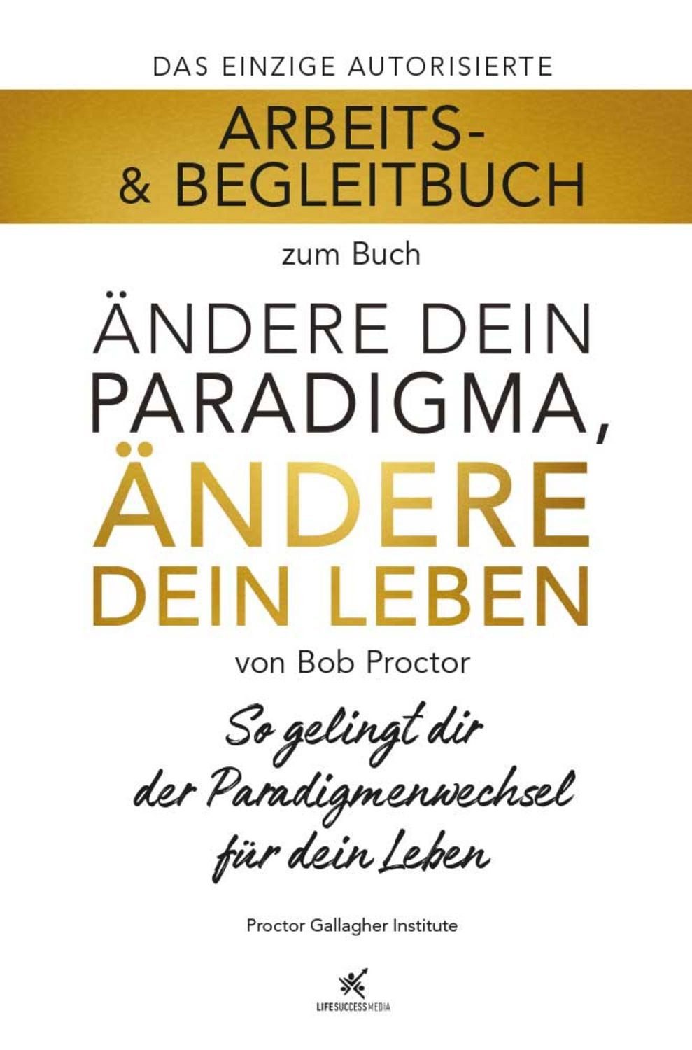Arbeits- & Begleitbuch zum Buch Ändere dein Paradigma, Ändere dein Leb / Bob Proctor