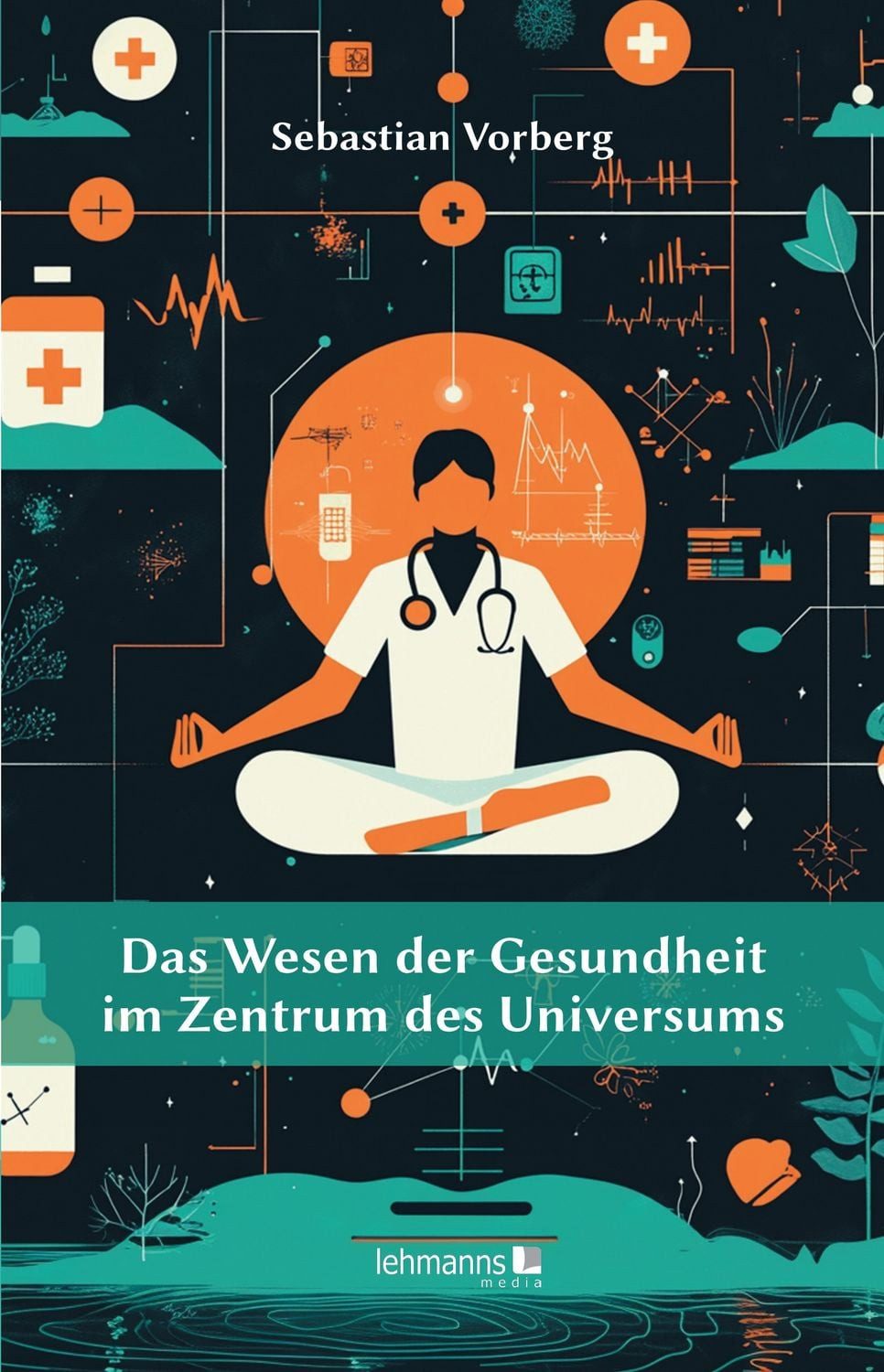 Das Wesen der Gesundheit im Zentrum des Universums / Sebastian Vorberg