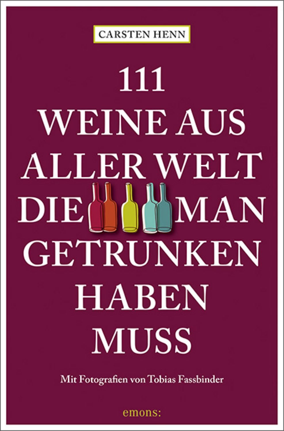 111 Weine aus aller Welt, die man getrunken haben muss / Carsten Sebastian Henn