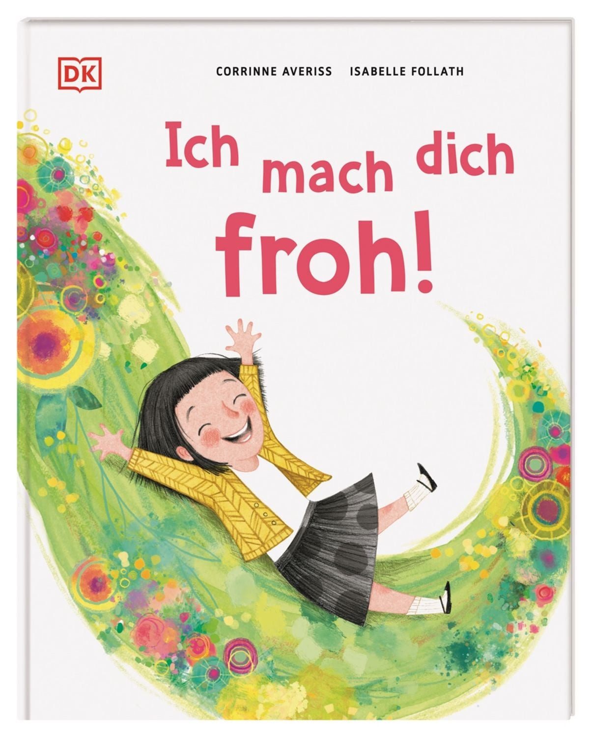 Ich mach dich froh! / Corrinne Averiss, Ein herzerwärmendes Bilderbuch über die Freude. Für Kinder ab 3 Jahren