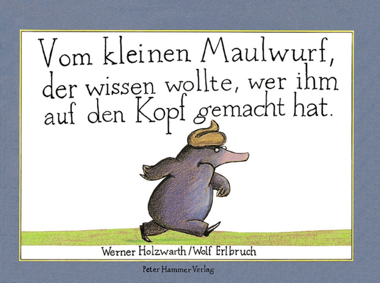 Vom kleinen Maulwurf, der wissen wollte, wer ihm auf den Kopf gemacht / Werner Holzwarth