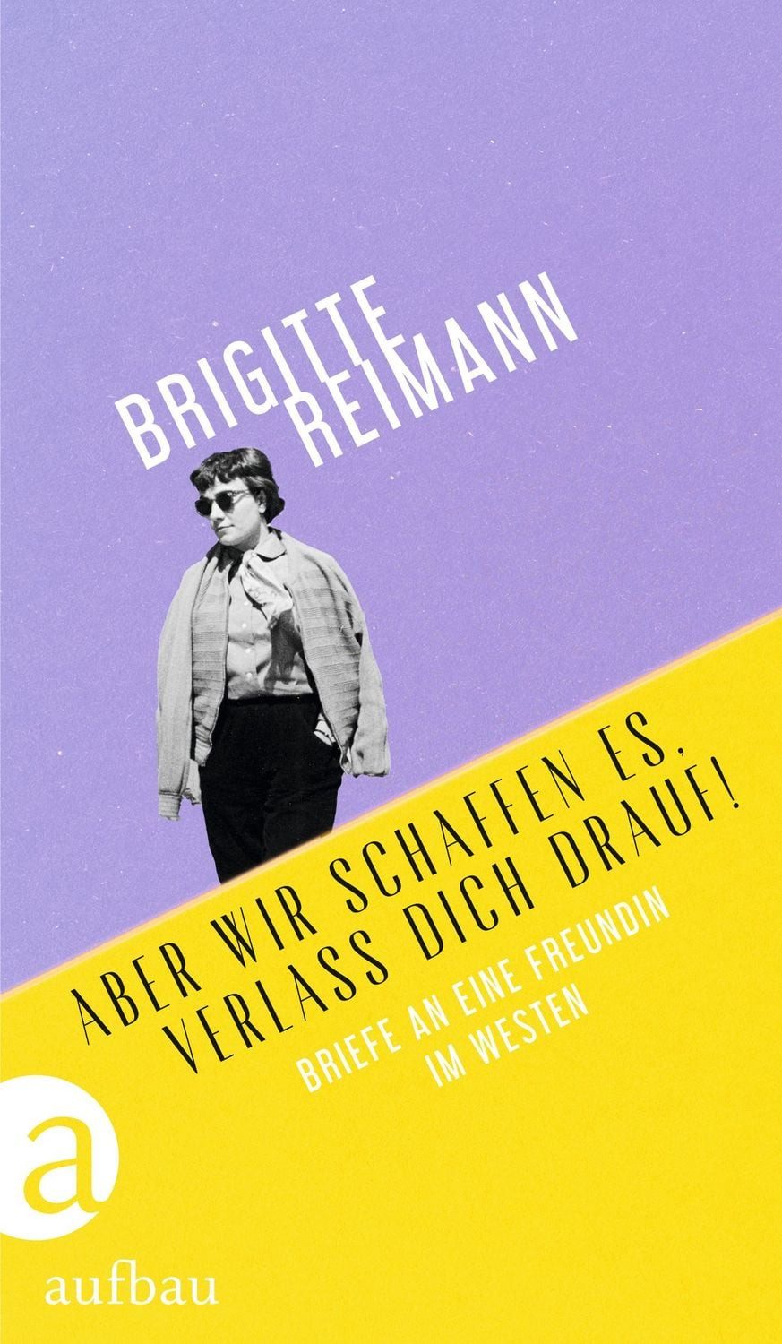 Aber wir schaffen es, verlass Dich drauf! / Brigitte Reimann, Briefe an eine Freundin im Westen