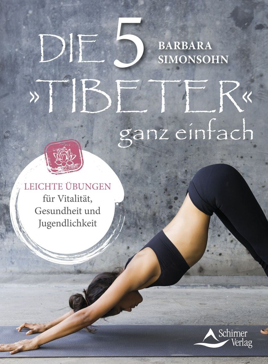 Die Fünf »Tibeter« ganz einfach / Barbara Simonsohn, Leichte Übungen für Vitalität, Gesundheit und Jugendlichkeit