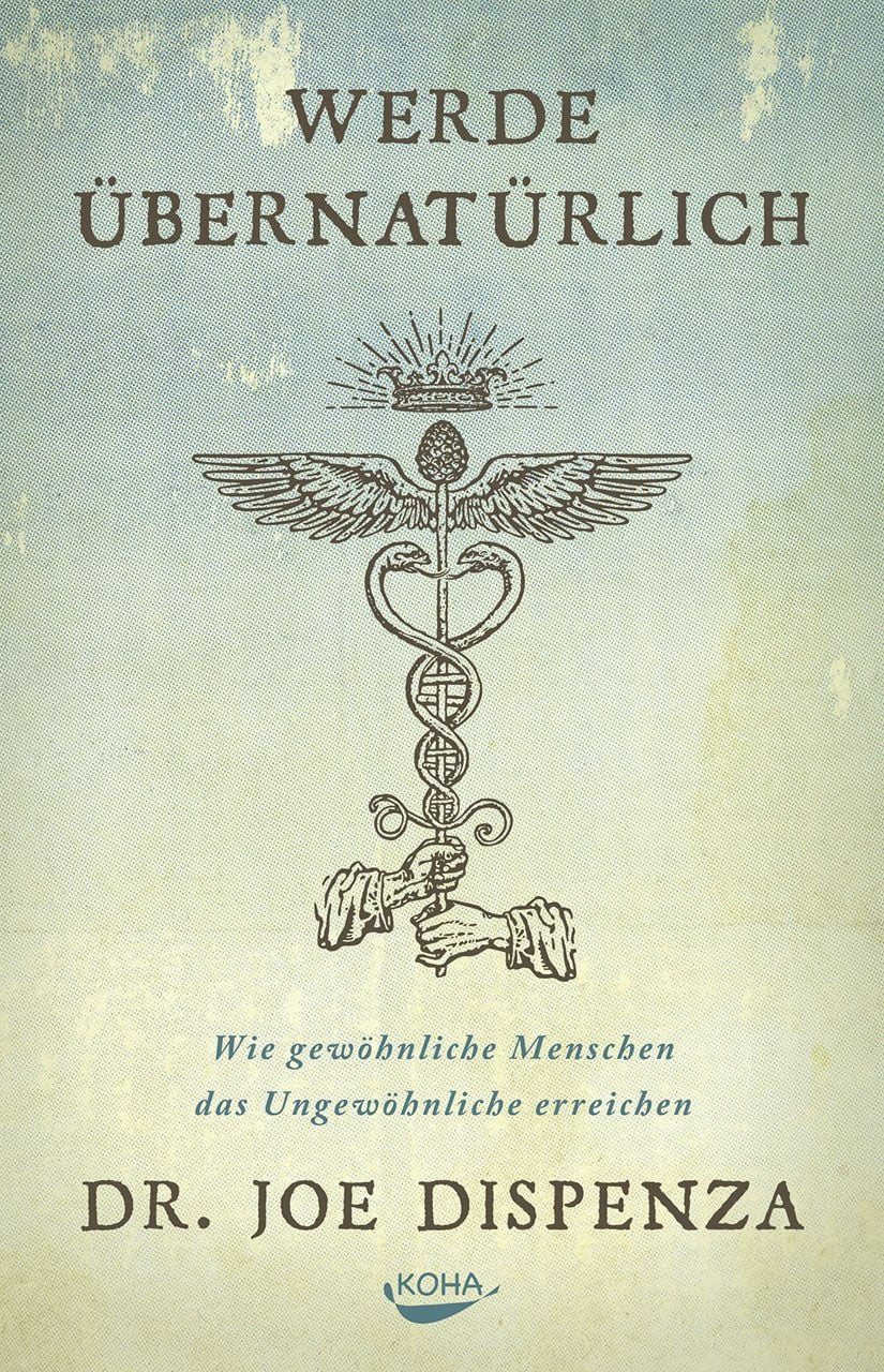 Werde übernatürlich / Joe Dispenza, Wie gewöhnliche Menschen das Ungewöhnliche erreichen