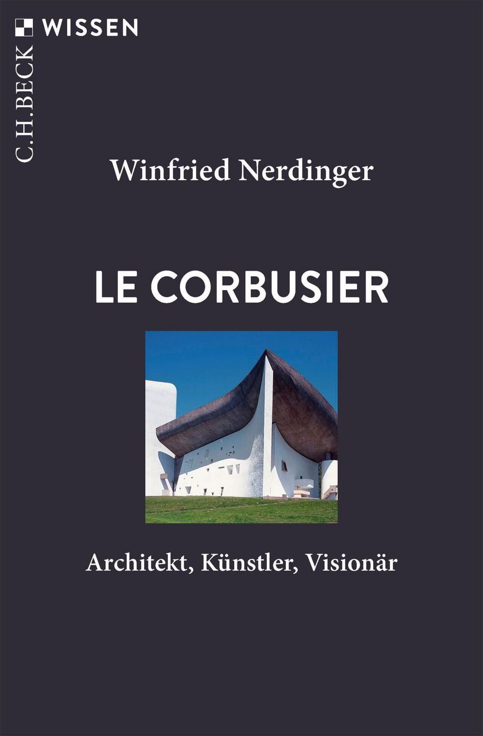 Le Corbusier / Winfried Nerdinger, Architekt, Künstler, Visionär, Mit zahlreichen Abbildungen