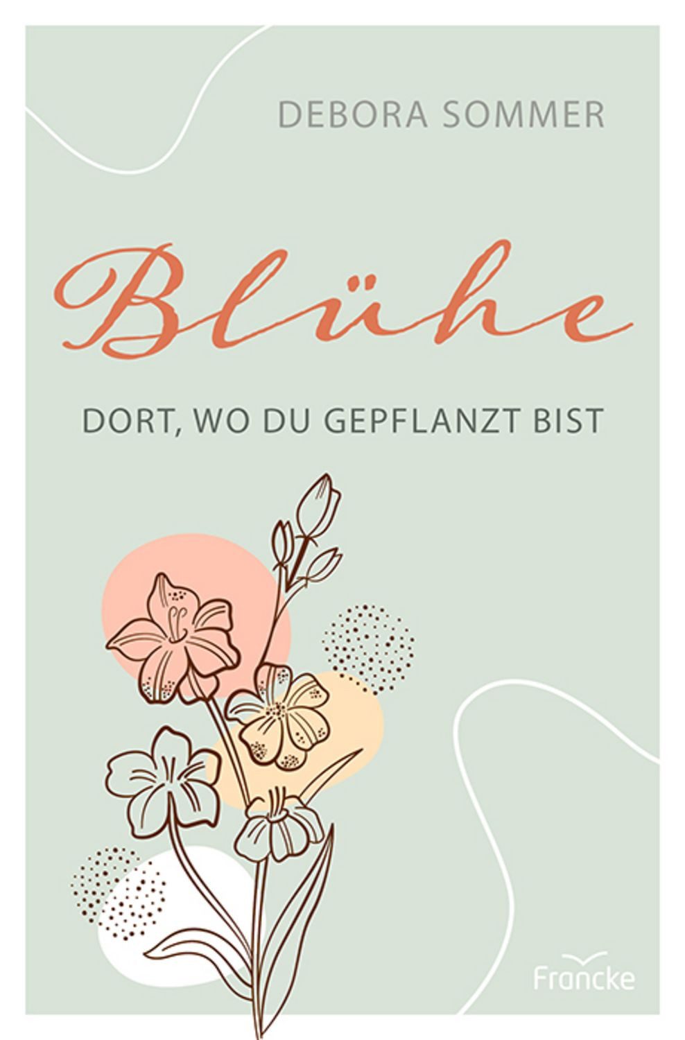 Blühe dort, wo du gepflanzt bist / Debora Sommer