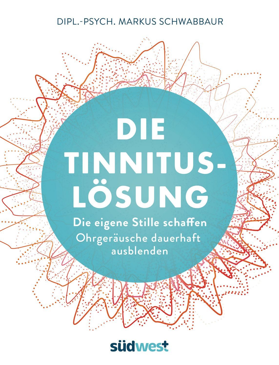 Die Tinnitus-Lösung / Markus Schwabbaur, Die eigene Stille schaffen - Ohrgeräusche dauerhaft ausblenden