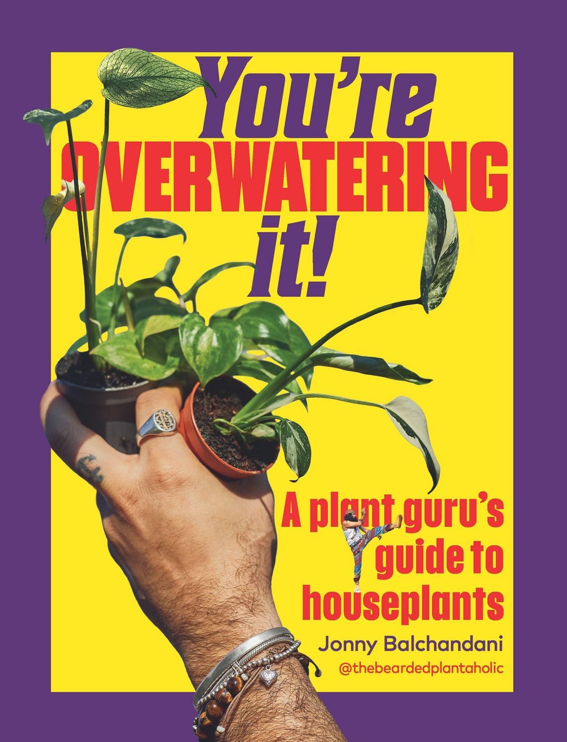 You're Overwatering It! / Jonny Balchandani, A Plant Guru's Guide to Houseplants