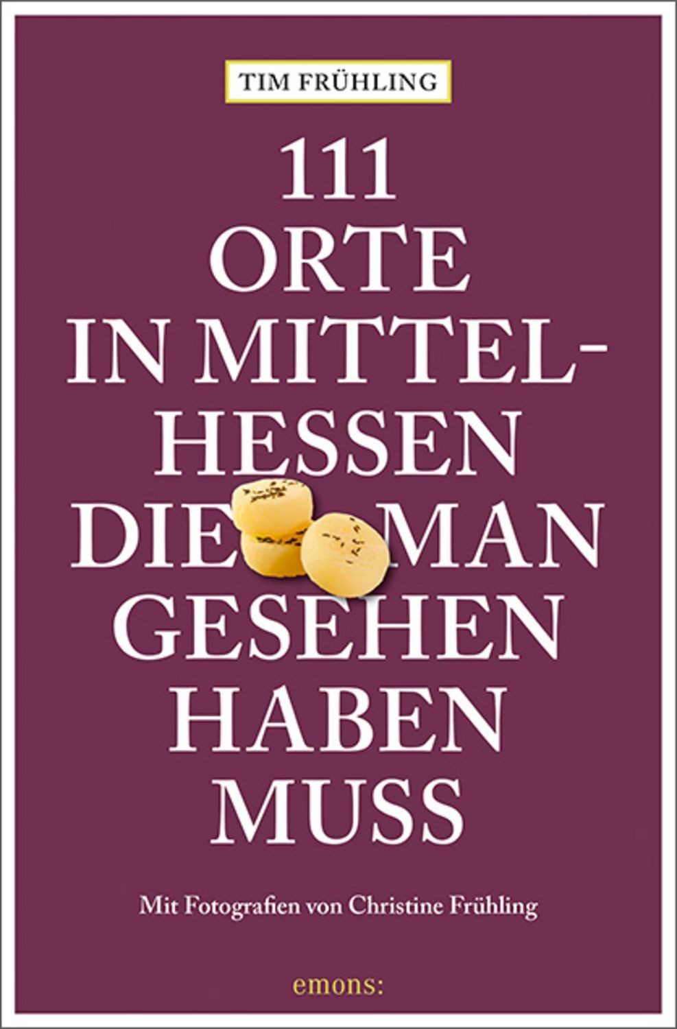 111 Orte in Mittelhessen, die man gesehen haben muss / Tim Frühling