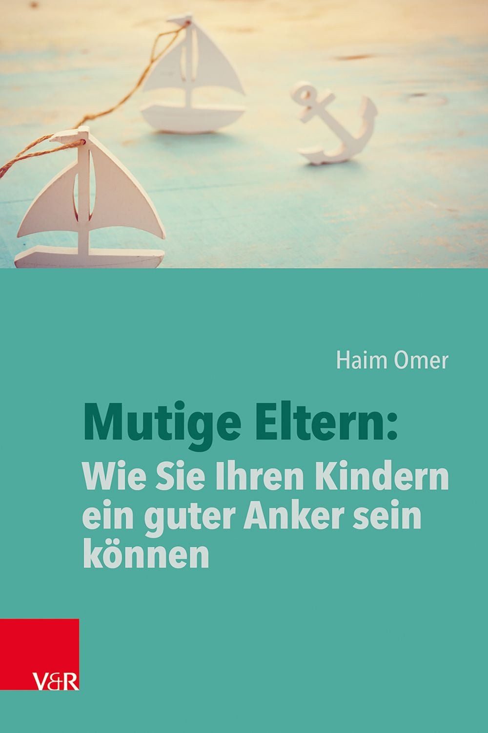 Mutige Eltern: Wie Sie Ihren Kindern ein guter Anker sein können / Haim Omer