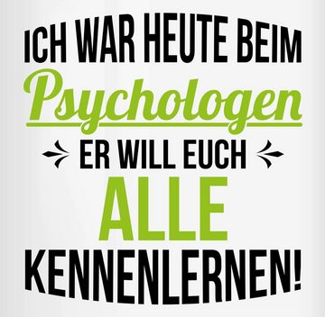 Shirtracer Tasse Ich war heute beim Psychologen er will euch alle kennenlernen - Lusti, Keramik, Statement Sprüche