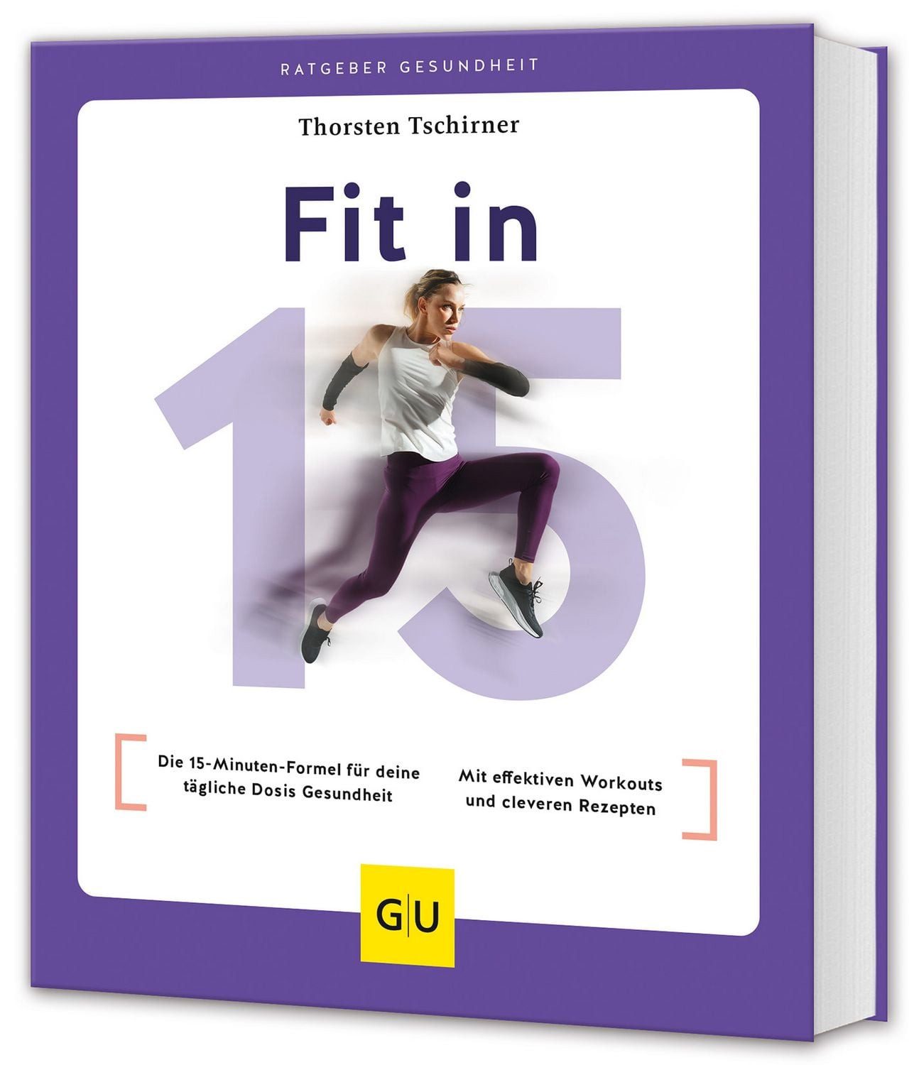 Fit in 15 Die 15-Minuten-Formel für deine tägliche Dosis Gesundheit / / Thorsten Tschirner, Die 15-Minuten-Formel für deine tägliche Dosis Gesundheit / Mit effektiven Workouts und cleveren Rezepten
