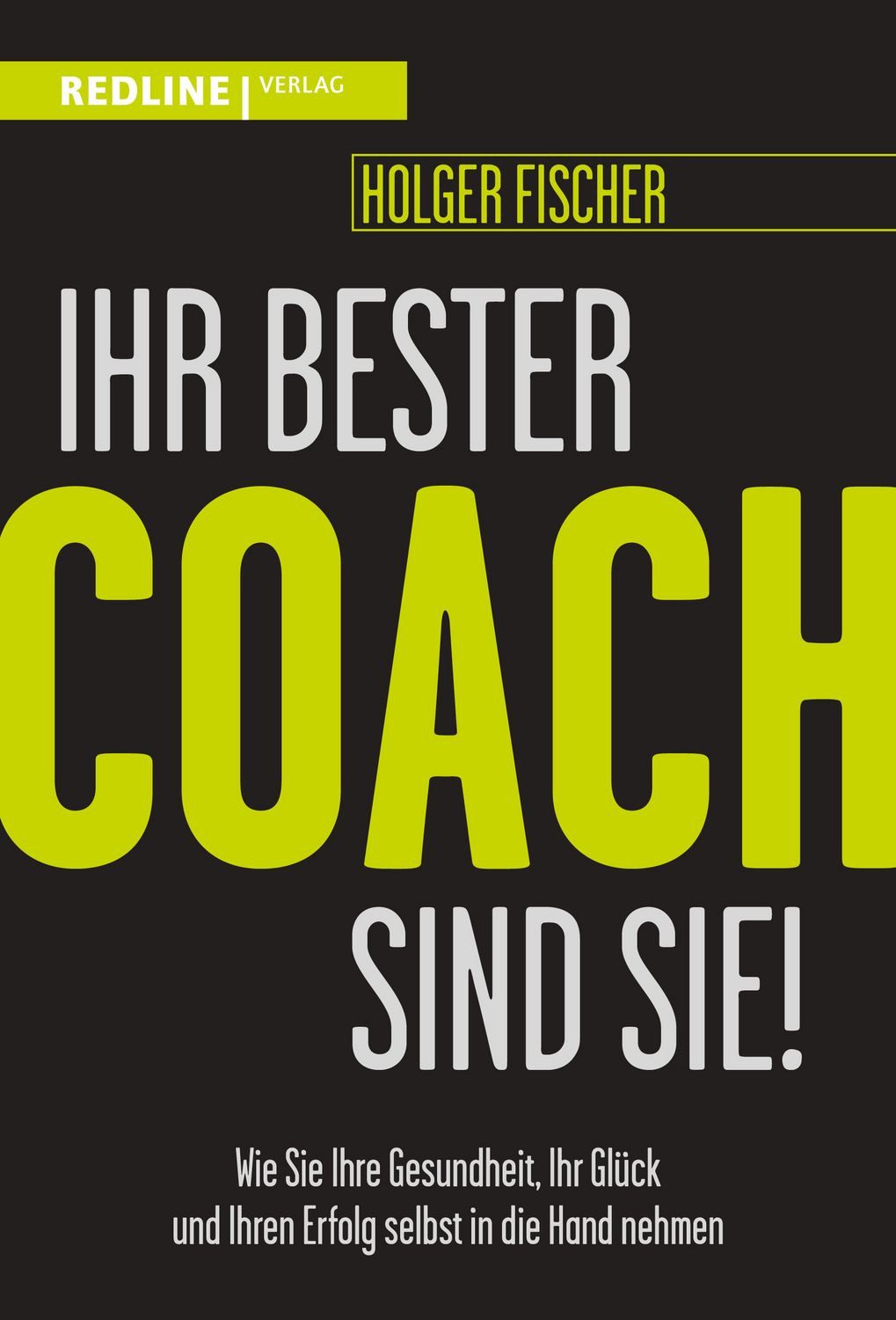 Ratgeber Ihr bester Coach sind Sie! Wie Sie Ihre Gesundheit, Ihr Glück und Ihre Holger Fischer