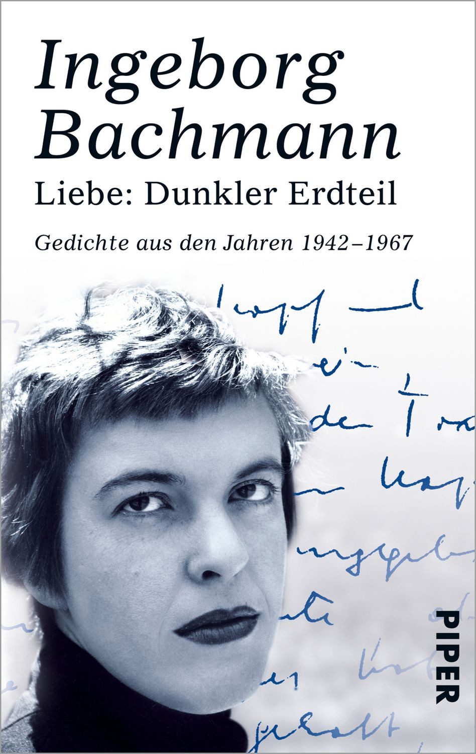 Liebe: Dunkler Erdteil / Ingeborg Bachmann, Gedichte aus den Jahren 1942-1967