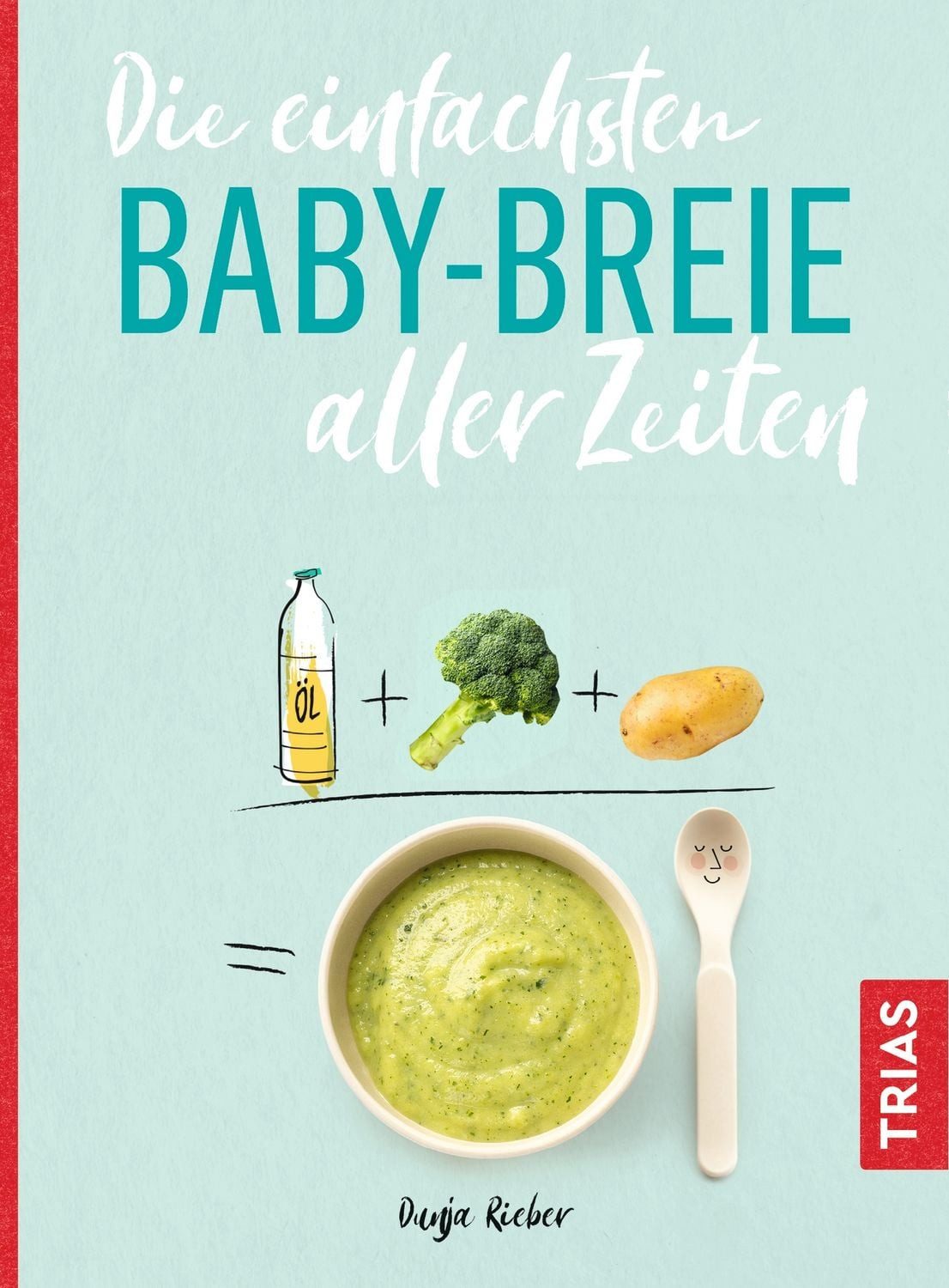 Die einfachsten Babybreie aller Zeiten / Dunja Rieber