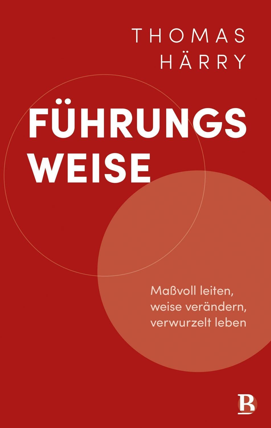 Führungsweise / Thomas Härry, Maßvoll leiten, weise verändern, verwurzelt leben